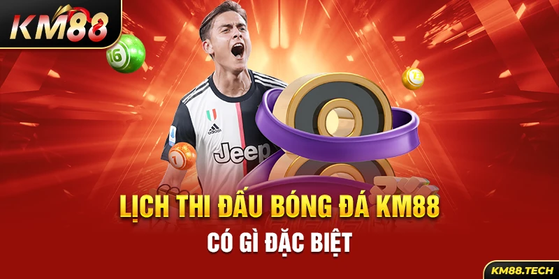 Lịch thi đấu bóng đá KM88 có gì đặc biệt