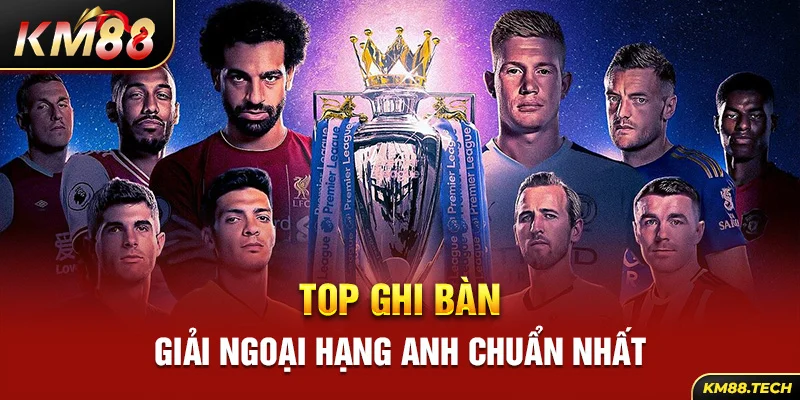 Top ghi bàn giải ngoại hạng Anh chính xác nhất