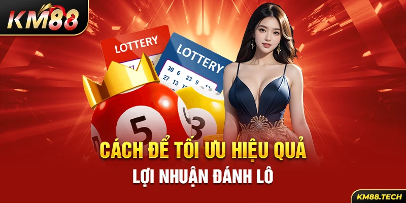 Cách để tối ưu hiệu quả lợi nhuận đánh lô