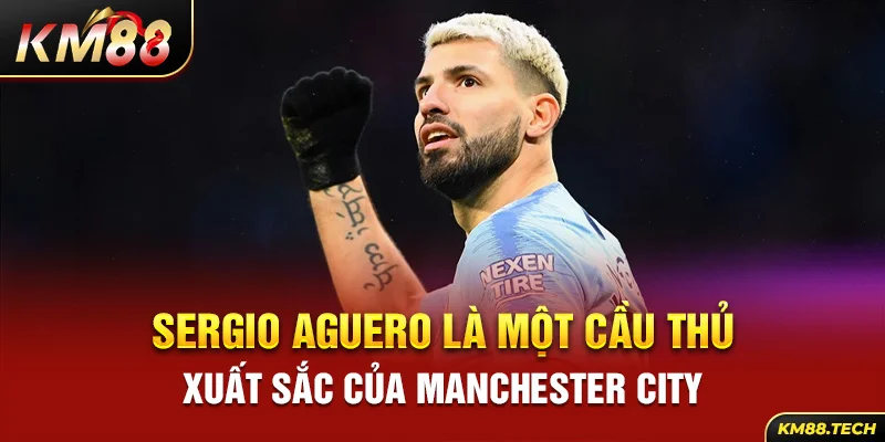 Sergio Aguero là một cầu thủ xuất sắc của Manchester City