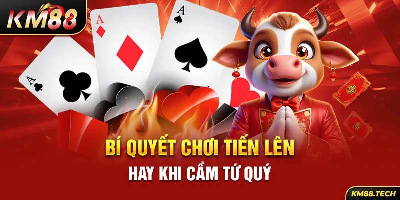 Bí quyết chơi tiến lên hay khi cầm tứ quý