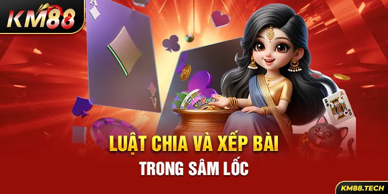 Luật chia và xếp bài trong sâm lốc