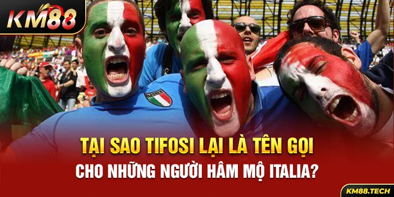 Tại sao Tifosi lại là tên gọi cho những người hâm mộ Italia?