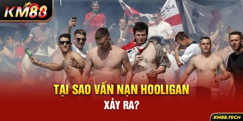 Tại sao vấn nạn hooligan xảy ra?